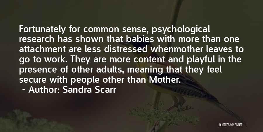 Sandra Scarr Quotes: Fortunately For Common Sense, Psychological Research Has Shown That Babies With More Than One Attachment Are Less Distressed Whenmother Leaves