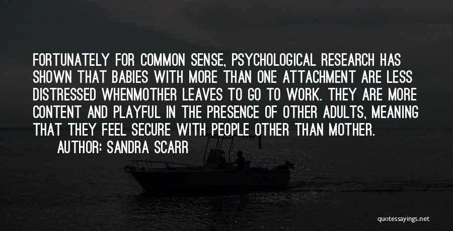 Sandra Scarr Quotes: Fortunately For Common Sense, Psychological Research Has Shown That Babies With More Than One Attachment Are Less Distressed Whenmother Leaves