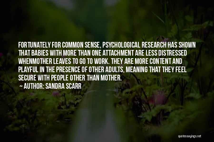 Sandra Scarr Quotes: Fortunately For Common Sense, Psychological Research Has Shown That Babies With More Than One Attachment Are Less Distressed Whenmother Leaves