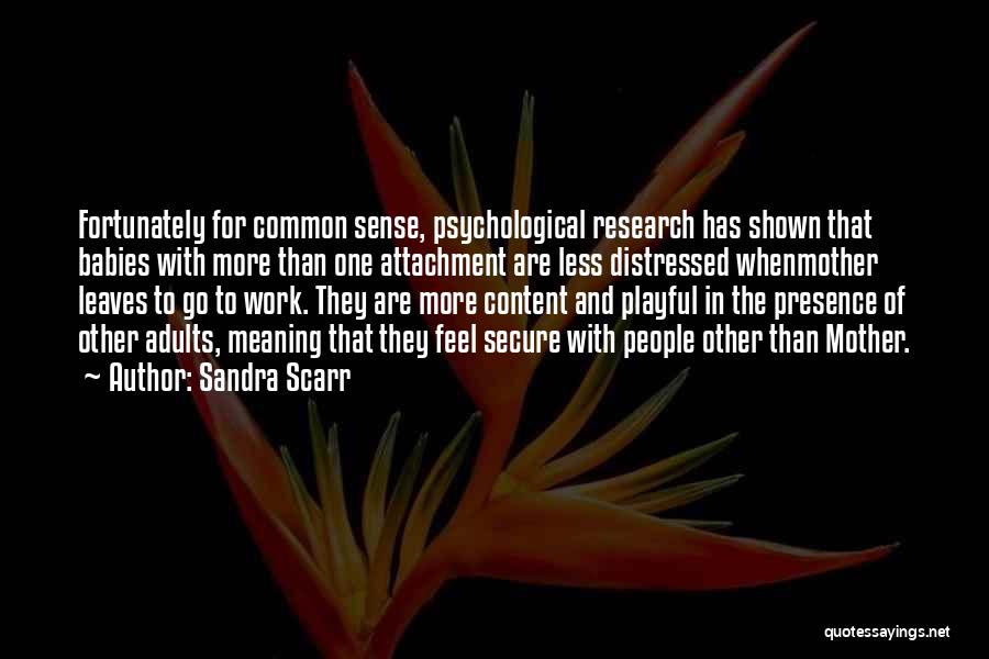 Sandra Scarr Quotes: Fortunately For Common Sense, Psychological Research Has Shown That Babies With More Than One Attachment Are Less Distressed Whenmother Leaves