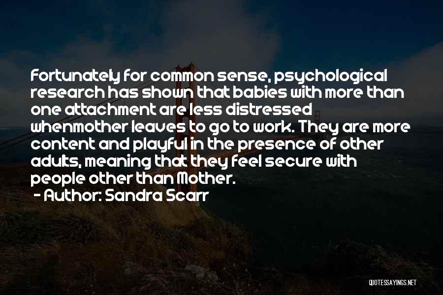 Sandra Scarr Quotes: Fortunately For Common Sense, Psychological Research Has Shown That Babies With More Than One Attachment Are Less Distressed Whenmother Leaves