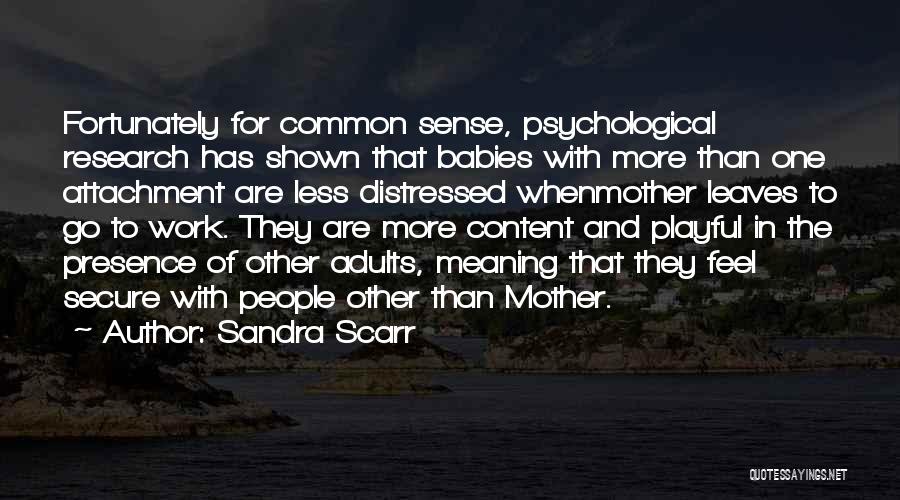 Sandra Scarr Quotes: Fortunately For Common Sense, Psychological Research Has Shown That Babies With More Than One Attachment Are Less Distressed Whenmother Leaves
