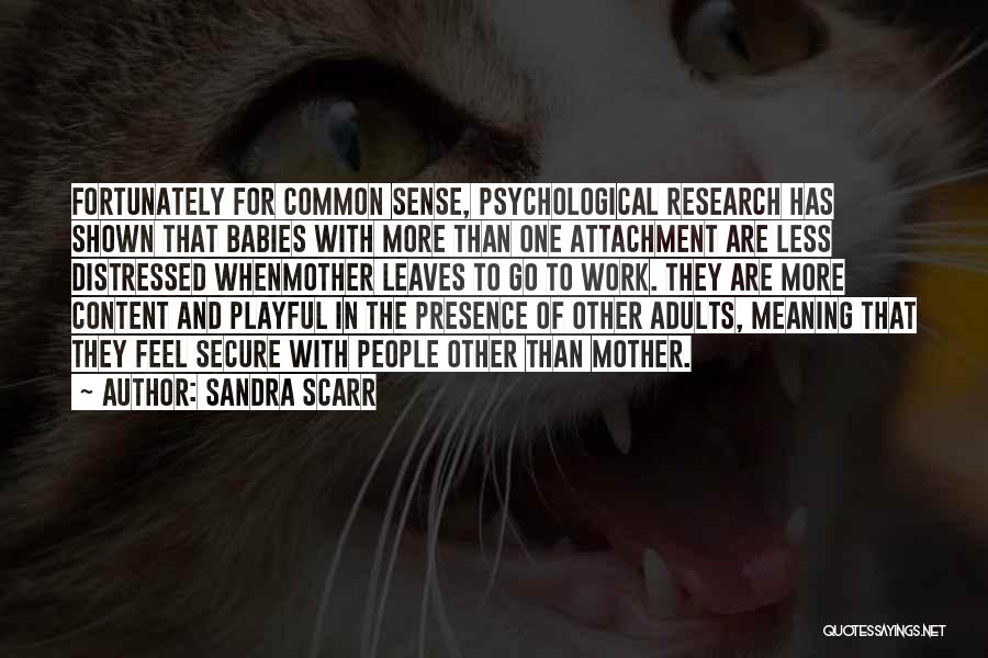 Sandra Scarr Quotes: Fortunately For Common Sense, Psychological Research Has Shown That Babies With More Than One Attachment Are Less Distressed Whenmother Leaves