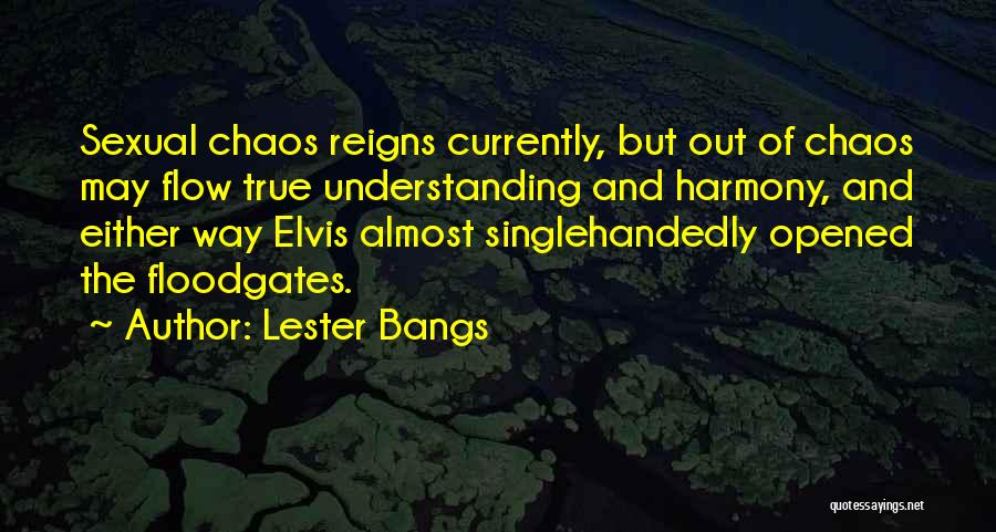 Lester Bangs Quotes: Sexual Chaos Reigns Currently, But Out Of Chaos May Flow True Understanding And Harmony, And Either Way Elvis Almost Singlehandedly