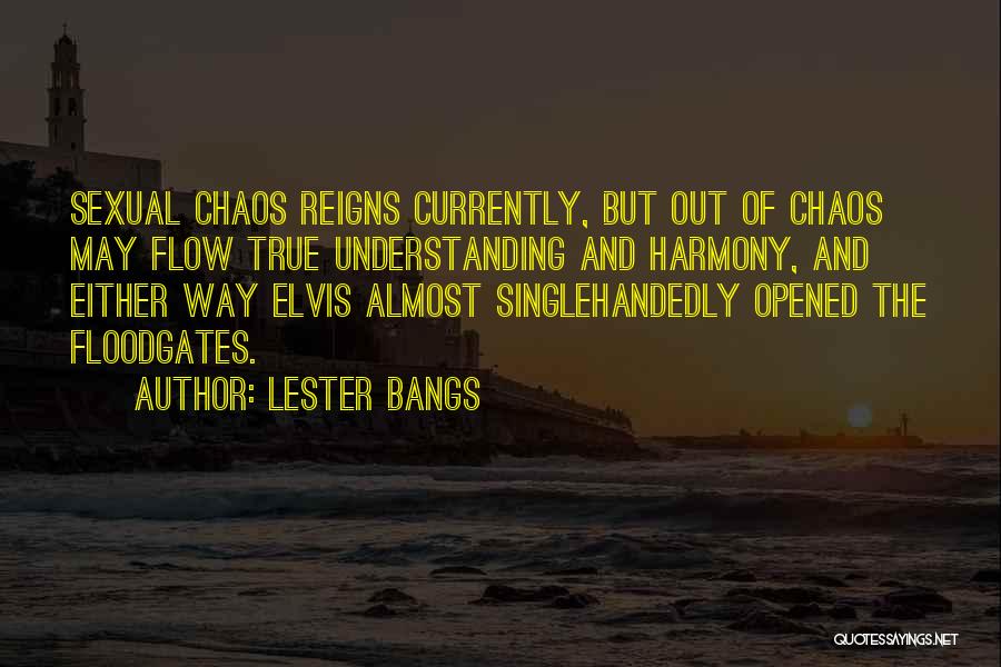 Lester Bangs Quotes: Sexual Chaos Reigns Currently, But Out Of Chaos May Flow True Understanding And Harmony, And Either Way Elvis Almost Singlehandedly