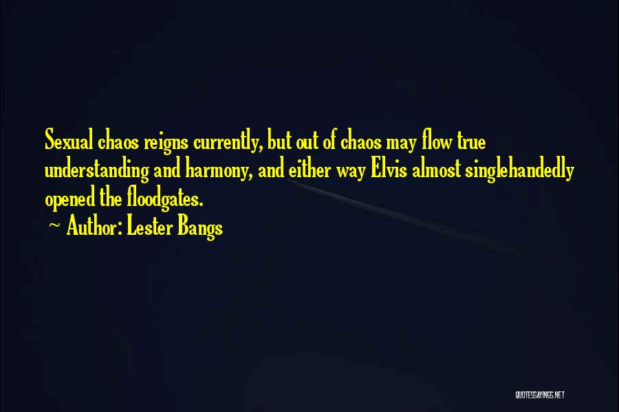 Lester Bangs Quotes: Sexual Chaos Reigns Currently, But Out Of Chaos May Flow True Understanding And Harmony, And Either Way Elvis Almost Singlehandedly