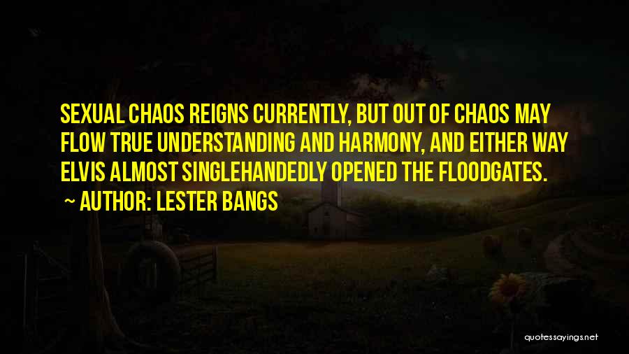 Lester Bangs Quotes: Sexual Chaos Reigns Currently, But Out Of Chaos May Flow True Understanding And Harmony, And Either Way Elvis Almost Singlehandedly