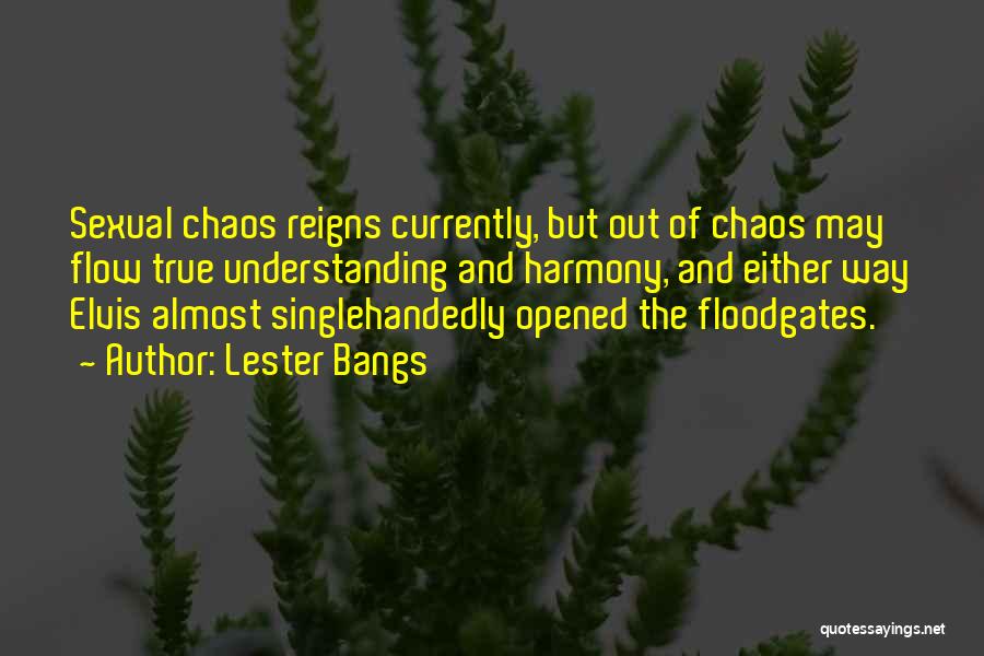 Lester Bangs Quotes: Sexual Chaos Reigns Currently, But Out Of Chaos May Flow True Understanding And Harmony, And Either Way Elvis Almost Singlehandedly