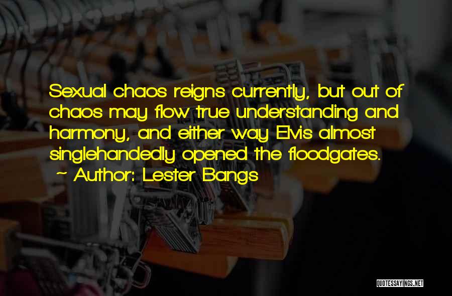 Lester Bangs Quotes: Sexual Chaos Reigns Currently, But Out Of Chaos May Flow True Understanding And Harmony, And Either Way Elvis Almost Singlehandedly