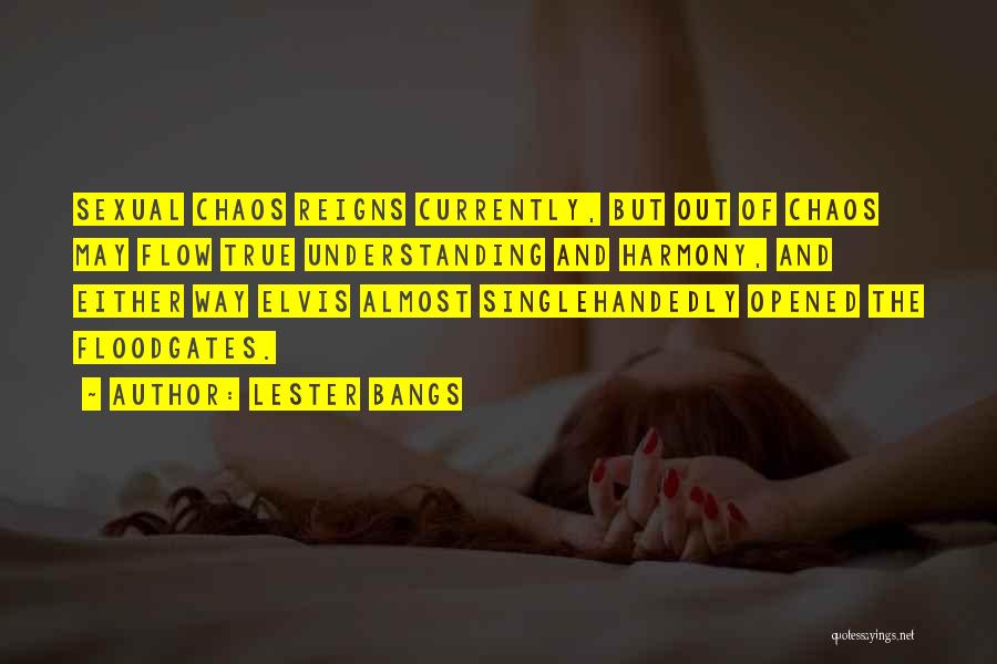 Lester Bangs Quotes: Sexual Chaos Reigns Currently, But Out Of Chaos May Flow True Understanding And Harmony, And Either Way Elvis Almost Singlehandedly