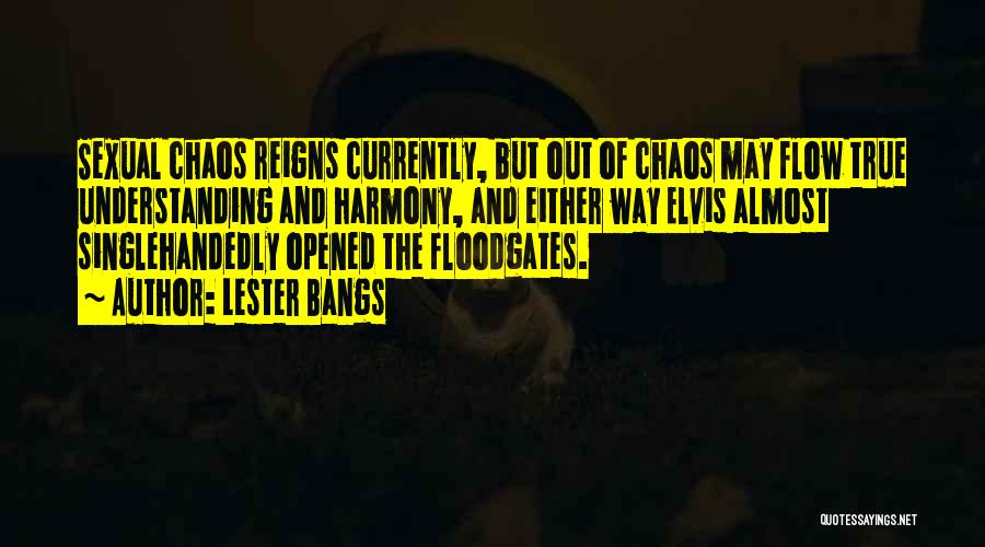 Lester Bangs Quotes: Sexual Chaos Reigns Currently, But Out Of Chaos May Flow True Understanding And Harmony, And Either Way Elvis Almost Singlehandedly