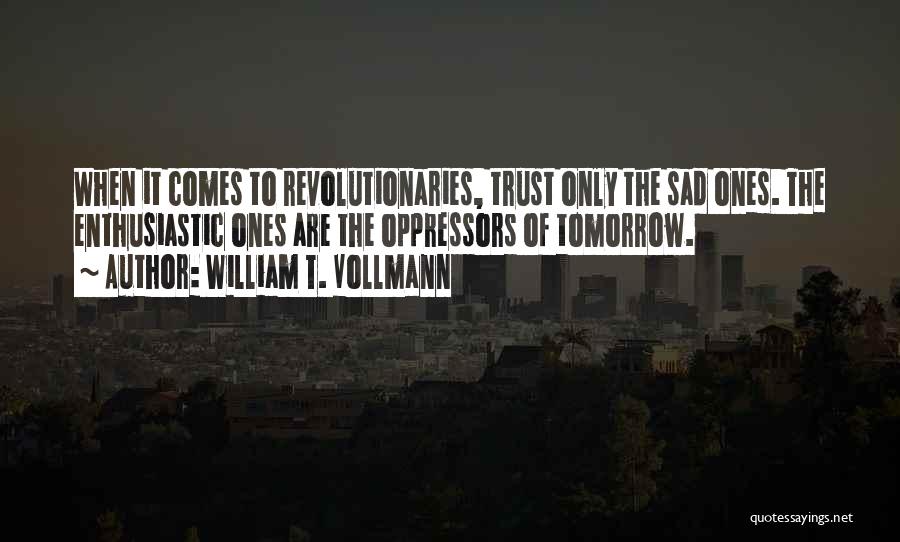 William T. Vollmann Quotes: When It Comes To Revolutionaries, Trust Only The Sad Ones. The Enthusiastic Ones Are The Oppressors Of Tomorrow.