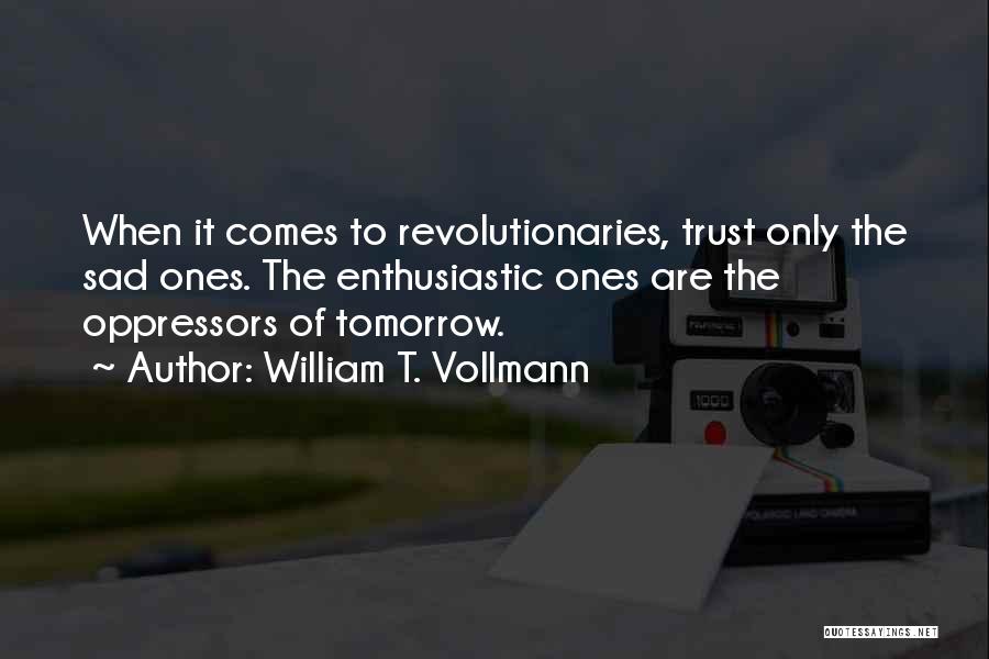 William T. Vollmann Quotes: When It Comes To Revolutionaries, Trust Only The Sad Ones. The Enthusiastic Ones Are The Oppressors Of Tomorrow.