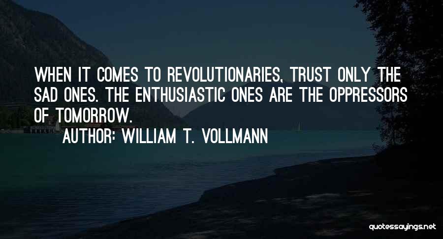 William T. Vollmann Quotes: When It Comes To Revolutionaries, Trust Only The Sad Ones. The Enthusiastic Ones Are The Oppressors Of Tomorrow.