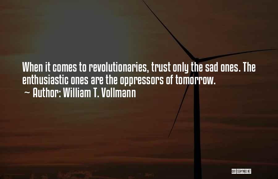 William T. Vollmann Quotes: When It Comes To Revolutionaries, Trust Only The Sad Ones. The Enthusiastic Ones Are The Oppressors Of Tomorrow.