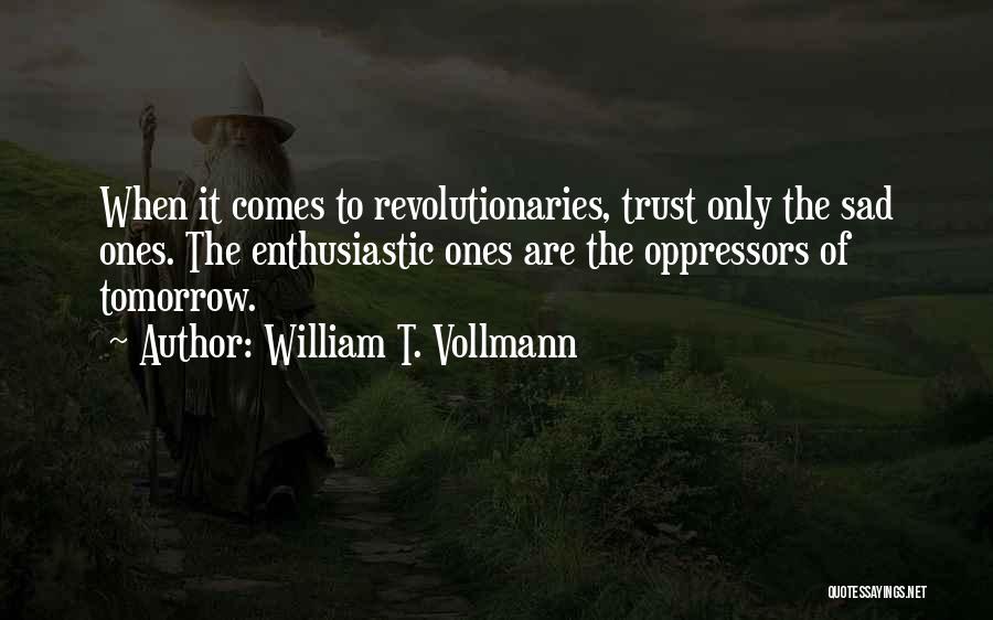 William T. Vollmann Quotes: When It Comes To Revolutionaries, Trust Only The Sad Ones. The Enthusiastic Ones Are The Oppressors Of Tomorrow.