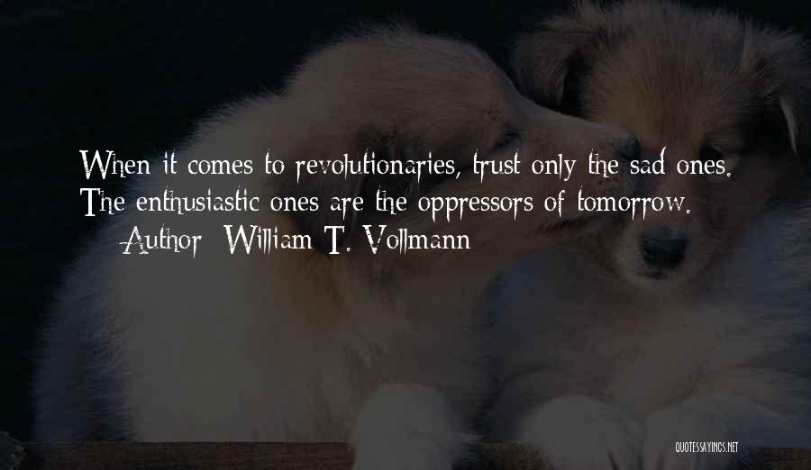 William T. Vollmann Quotes: When It Comes To Revolutionaries, Trust Only The Sad Ones. The Enthusiastic Ones Are The Oppressors Of Tomorrow.