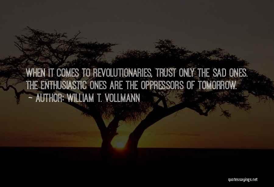 William T. Vollmann Quotes: When It Comes To Revolutionaries, Trust Only The Sad Ones. The Enthusiastic Ones Are The Oppressors Of Tomorrow.