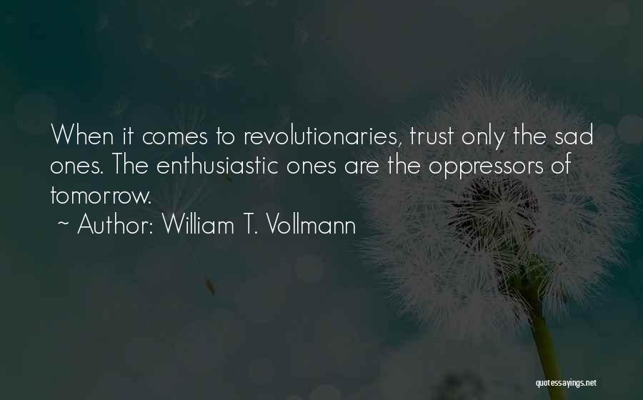 William T. Vollmann Quotes: When It Comes To Revolutionaries, Trust Only The Sad Ones. The Enthusiastic Ones Are The Oppressors Of Tomorrow.