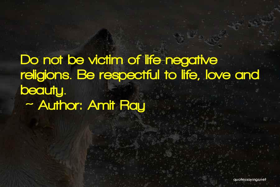 Amit Ray Quotes: Do Not Be Victim Of Life-negative Religions. Be Respectful To Life, Love And Beauty.