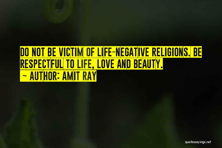Amit Ray Quotes: Do Not Be Victim Of Life-negative Religions. Be Respectful To Life, Love And Beauty.