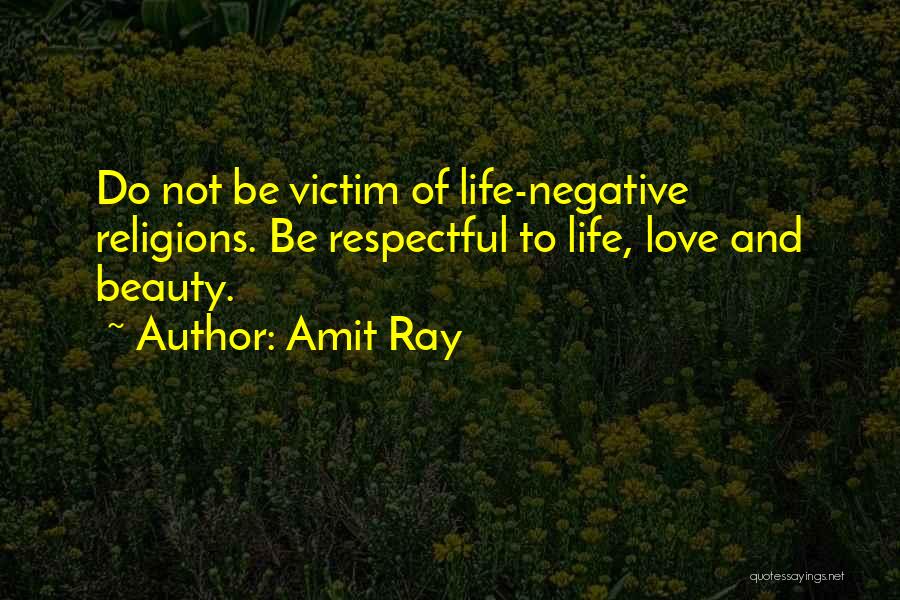 Amit Ray Quotes: Do Not Be Victim Of Life-negative Religions. Be Respectful To Life, Love And Beauty.