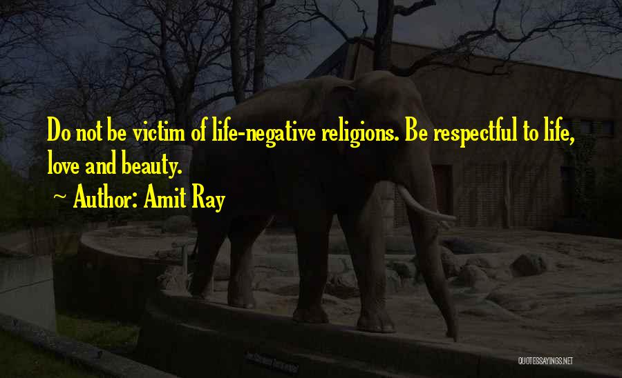 Amit Ray Quotes: Do Not Be Victim Of Life-negative Religions. Be Respectful To Life, Love And Beauty.