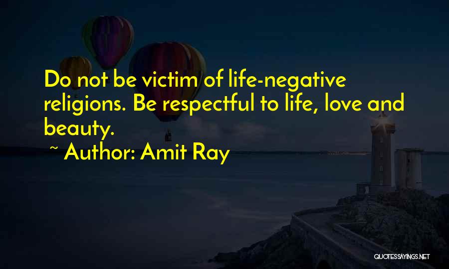 Amit Ray Quotes: Do Not Be Victim Of Life-negative Religions. Be Respectful To Life, Love And Beauty.