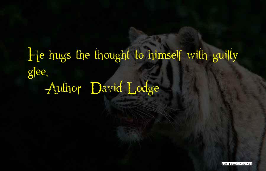 David Lodge Quotes: He Hugs The Thought To Himself With Guilty Glee.