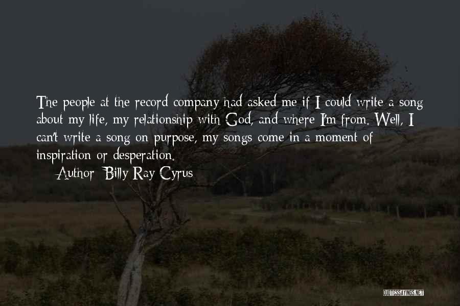 Billy Ray Cyrus Quotes: The People At The Record Company Had Asked Me If I Could Write A Song About My Life, My Relationship