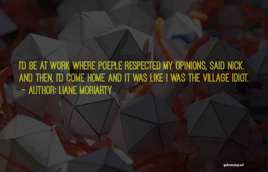 Liane Moriarty Quotes: I'd Be At Work Where Poeple Respected My Opinions, Said Nick. And Then, I'd Come Home And It Was Like
