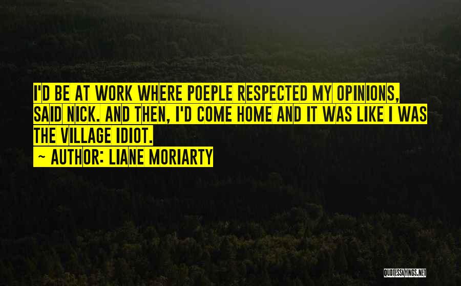 Liane Moriarty Quotes: I'd Be At Work Where Poeple Respected My Opinions, Said Nick. And Then, I'd Come Home And It Was Like