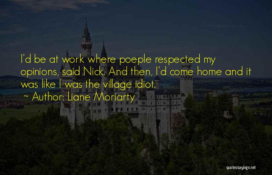 Liane Moriarty Quotes: I'd Be At Work Where Poeple Respected My Opinions, Said Nick. And Then, I'd Come Home And It Was Like