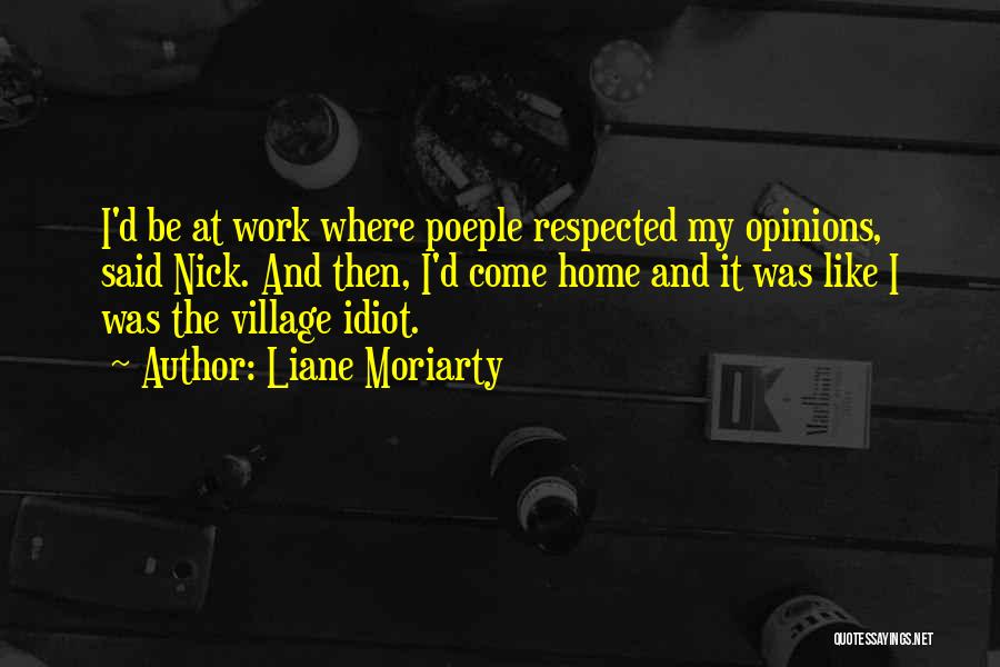 Liane Moriarty Quotes: I'd Be At Work Where Poeple Respected My Opinions, Said Nick. And Then, I'd Come Home And It Was Like