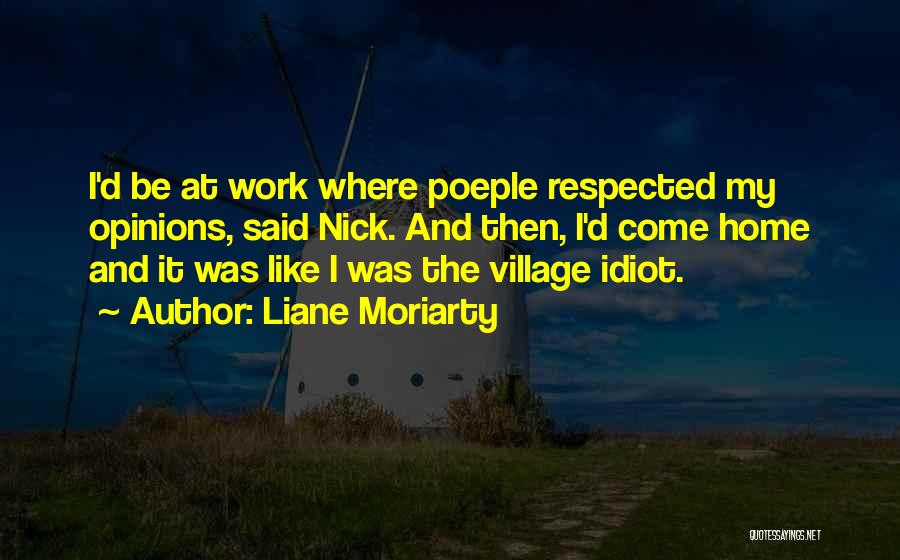 Liane Moriarty Quotes: I'd Be At Work Where Poeple Respected My Opinions, Said Nick. And Then, I'd Come Home And It Was Like