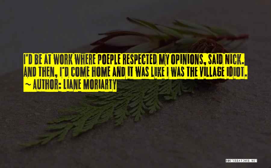 Liane Moriarty Quotes: I'd Be At Work Where Poeple Respected My Opinions, Said Nick. And Then, I'd Come Home And It Was Like