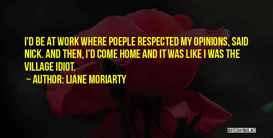 Liane Moriarty Quotes: I'd Be At Work Where Poeple Respected My Opinions, Said Nick. And Then, I'd Come Home And It Was Like