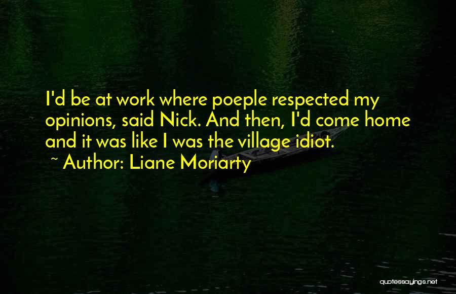 Liane Moriarty Quotes: I'd Be At Work Where Poeple Respected My Opinions, Said Nick. And Then, I'd Come Home And It Was Like