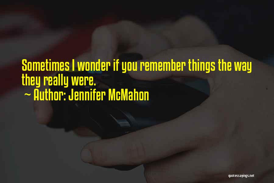 Jennifer McMahon Quotes: Sometimes I Wonder If You Remember Things The Way They Really Were.