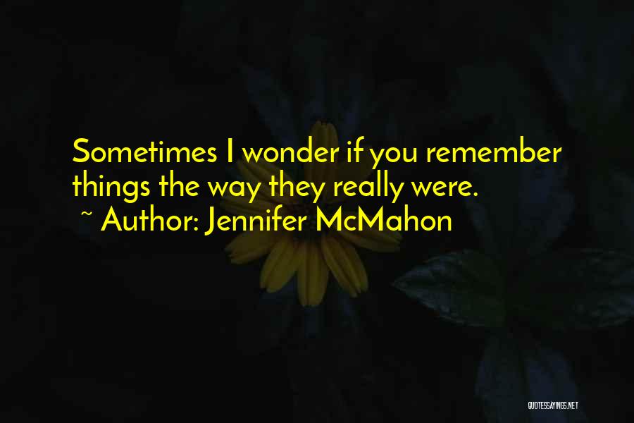 Jennifer McMahon Quotes: Sometimes I Wonder If You Remember Things The Way They Really Were.