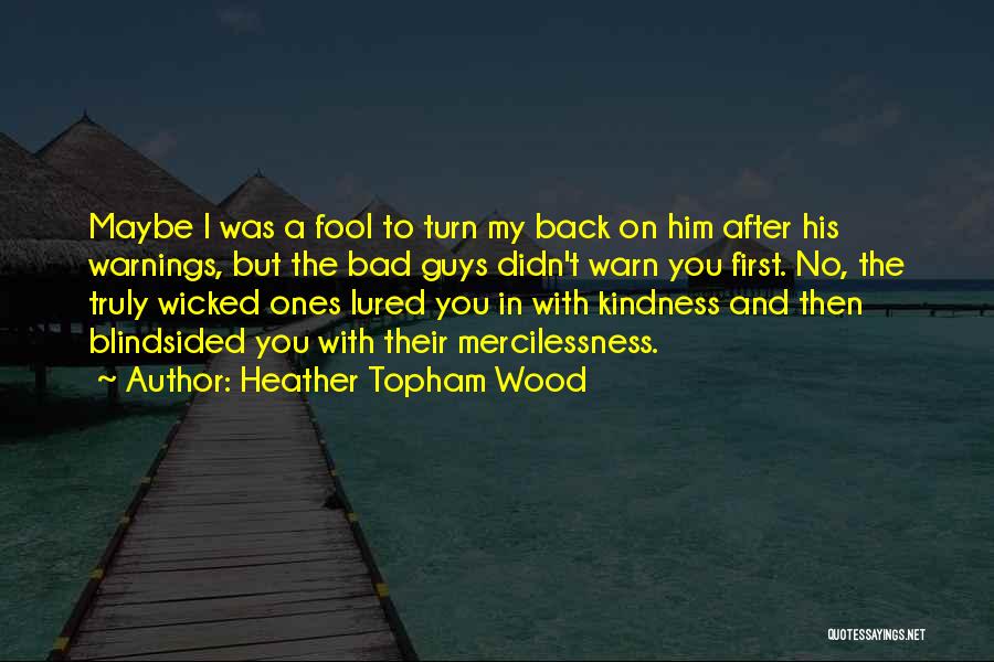 Heather Topham Wood Quotes: Maybe I Was A Fool To Turn My Back On Him After His Warnings, But The Bad Guys Didn't Warn