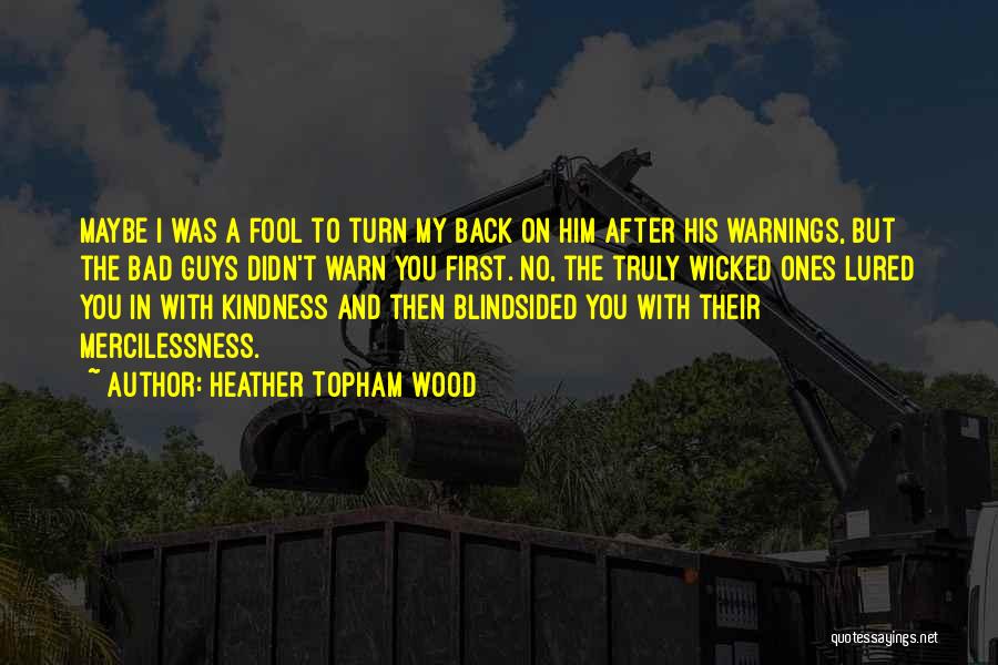 Heather Topham Wood Quotes: Maybe I Was A Fool To Turn My Back On Him After His Warnings, But The Bad Guys Didn't Warn