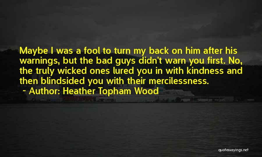 Heather Topham Wood Quotes: Maybe I Was A Fool To Turn My Back On Him After His Warnings, But The Bad Guys Didn't Warn