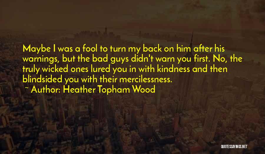 Heather Topham Wood Quotes: Maybe I Was A Fool To Turn My Back On Him After His Warnings, But The Bad Guys Didn't Warn