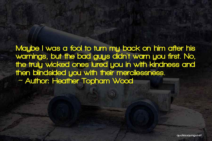Heather Topham Wood Quotes: Maybe I Was A Fool To Turn My Back On Him After His Warnings, But The Bad Guys Didn't Warn