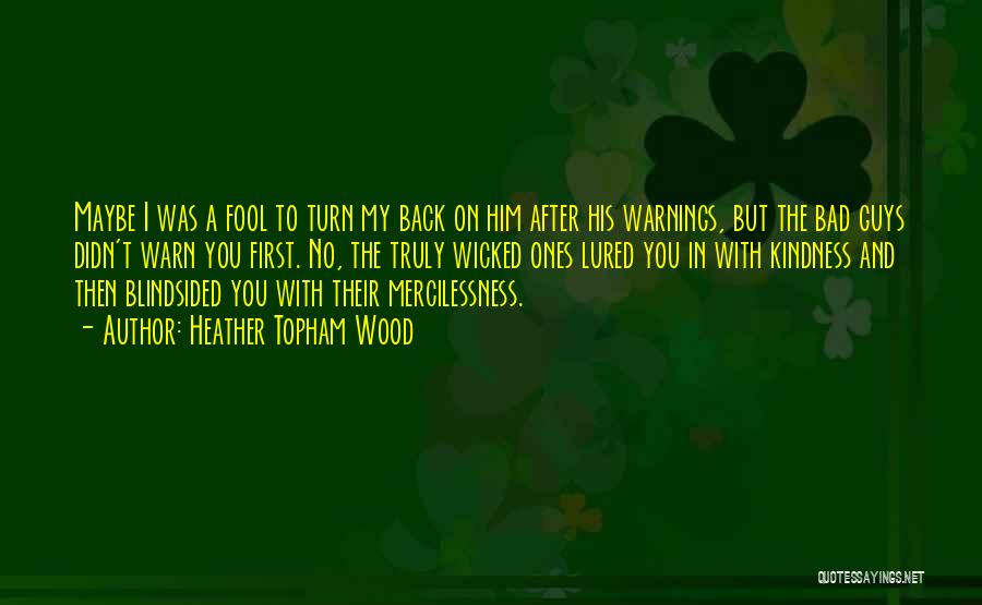 Heather Topham Wood Quotes: Maybe I Was A Fool To Turn My Back On Him After His Warnings, But The Bad Guys Didn't Warn