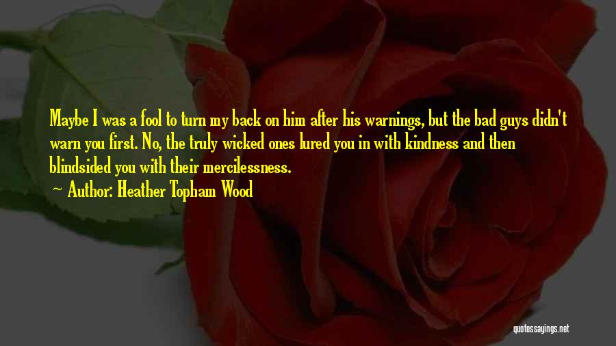 Heather Topham Wood Quotes: Maybe I Was A Fool To Turn My Back On Him After His Warnings, But The Bad Guys Didn't Warn