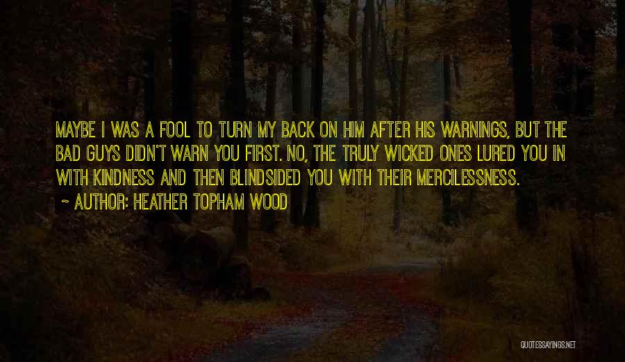 Heather Topham Wood Quotes: Maybe I Was A Fool To Turn My Back On Him After His Warnings, But The Bad Guys Didn't Warn