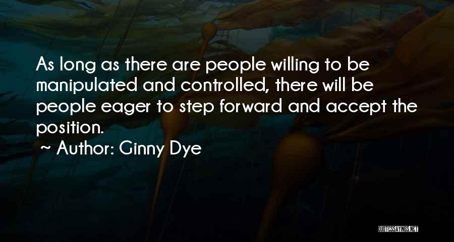 Ginny Dye Quotes: As Long As There Are People Willing To Be Manipulated And Controlled, There Will Be People Eager To Step Forward
