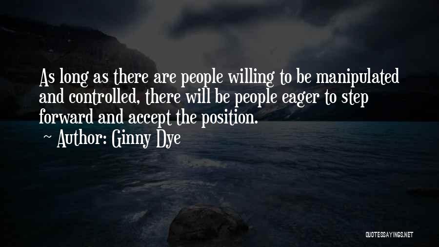 Ginny Dye Quotes: As Long As There Are People Willing To Be Manipulated And Controlled, There Will Be People Eager To Step Forward